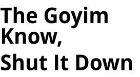 The Goyim Know/Shut It Down